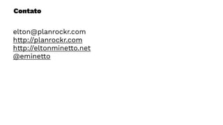 Contato
elton@planrockr.com
http://planrockr.com
http://eltonminetto.net
@eminetto
 