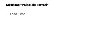 Métricas "Painel de Ferrari"
— Lead Time
 