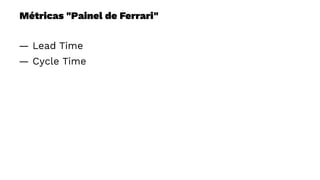 Métricas "Painel de Ferrari"
— Lead Time
— Cycle Time
 