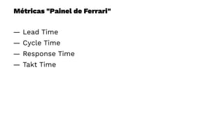 Métricas "Painel de Ferrari"
— Lead Time
— Cycle Time
— Response Time
— Takt Time
 