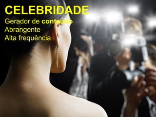 CELEBRIDADE
Gerador de conteúdo
Abrangente
Alta frequência
 