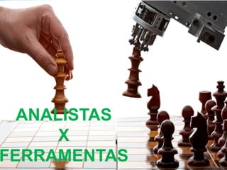ANALISTAS
X
FERRAMENTAS
 