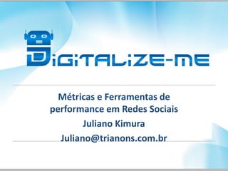 Métricas e Ferramentas de
performance em Redes Sociais
Juliano Kimura
Juliano@trianons.com.br
 