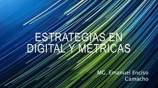 ESTRATEGIAS EN
DIGITAL Y MÉTRICAS
MG. Emanuel Enciso
Camacho
 
