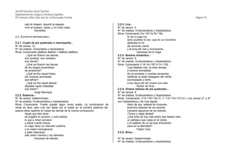 José Mª González-Serna Sánchez
Departamento de Lengua y Literatura Española
IES Carmen Laffón (San José de La Rinconada, Sevilla)                                                                                      Página 10.-

        caló el chapeo, requirió la espada,                                   2.2.3. Lira.-
        miró al soslayo, fuese, y no hubo nada.                               Nº de versos: 5
                 Cervantes                                                    Nº de sílabas: Endecasílabos y heptasílabos.
                                                                              Rima: Consonante (7a-11B-7a-7b-11B).
2.2. ESTROFAS IMPARISÍLABAS.-                                                         Si de mi baja lira
                                                                                      tanto pudiese el son, que en un momento
2.2.1. Copla de pie quebrado o manriqueña.-                                           aplacase la ira
Nº de versos: 12                                                                      del animoso viento
Nº de sílabas: Octosílabos y tetrasílabos.                                            y la furia del mar y movimiento...
Rima: Consonante (8a8b4c-8a8b4c // 8a8b4c-8a8b4c).                                              Garcilaso de la Vega
          ¿Qué se fizieron las damas,                                         2.2.4. Sextina romántica.-
        sus tocados, sus vestidos,                                            Nº de versos: 6
        sus olores?                                                           Nº de sílabas: Endecasílabos y heptasílabos.
          ¿Qué se fizieron las llamas                                         Rima: Consonante (11A-7a-11B-7c-7c-11B).
        de los fuegos encendidos                                                      Cual dilatado mar, la mies dorada,
        de amadores?                                                                  a trechos esmaltada
          ¿Qué se fizo aquel trobar,                                                  de ya escasas y mustias amapolas,
        las músicas acordadas                                                         cediendo al soplo halagador del viento
        que tañían?                                                                   acompasado y lento,
          ¿Qué se fizo aquel dançar,                                                  a los rayos del sol mueve sus olas.
        aquellas ropas chapadas                                                                 Núñez de Arce
        que traían?                                                           2.2.5. Octava italiana de pie quebrado.-
                 Jorge Manrique                                               Nº de versos: 8
2.2.2. Estancia.-                                                             Nº de sílabas: Endecasílabos y heptasílabos.
Nº de versos: Indeterminado.                                                  Rima: Consonante (11A-11B-11B-7c’ // 11A-11D-11D-7c’). Los versos 4º y 8º
Nº de sílabas: Endecasílabos y heptasílabos.                                  son heptasílabos y de rima aguda.
Rima: Consonante. Puede quedar algún verso suelto. La combinación de                  Astro de paz, belleza de consuelo,
rimas es libre, pero una vez fijada por el poeta en la primera estancia del           antorcha celestial de los amores.
poema debe repetirla en todas las demás de la misma composición.                      Lámpara sepulcral de los dolores.
        Aquel que libre tiene                                                         ¡Tierna y casta deidad!
        de engaño el corazón, y sólo estima                                           ¿Qué eres de hoy más sobre ese helado cielo,
        lo que a virtud conviene                                                      un peñasco que rueda en el olvido,
        y sobre cuanto precia                                                         o el cadáver de un sol que endurecido
        el vulgo necio su intención sublima,                                          yace en la eternidad?
        y el miedo menosprecia,                                                                 Pastor Díaz
        y sabe mejorarse,                                                     2.2.6. Silva.-
        sólo señor merece y rey llamarse.
                 Fernando de Herrera                                          Nº de versos: Indeterminado.
                                                                              Nº de sílabas: Endecasílabos y heptasílabos.
 