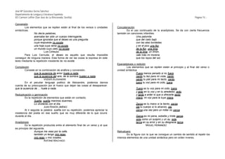 José Mª González-Serna Sánchez
Departamento de Lengua y Literatura Española
IES Carmen Laffón (San José de La Rinconada, Sevilla)                                                                                               Página 15.-

Conversión
         Los elementos que se repiten están al final de los versos o unidades      Concatenación
sintácticas.                                                                              Es el uso continuado de la anadiplosis. Se da con cierta frecuencia
                No decía palabras,                                                 también en canciones infantiles:
                acercaba tan sólo un cuerpo interrogante,                                         Una palomita
                porque ignoraba que el deseo es una pregunta                                      que del cielo bajó
                cuya respuesta no existe,                                                         con las alas bordadas
                una hoja cuya rama no existe,                                                     y en el pico una flor,
                un mundo cuyo cielo no existe.                                                    de la flor, una lima,
                         LUIS CERNUDA                                                             de la lima, un limón,
         Para Luis Cernuda, el deseo es aquello que resulta imposible                             vale más mi morena
conseguir de ninguna manera. Esta forma de ver las cosas la expresa en este                       que los rayos del sol.
texto mediante la repetición insistente de no existe.
                                                                                   Epanadiplosis o redición
Complexión                                                                                 Los elementos que se repiten están al principio y al final del verso o
        Consiste en la combinación de anáfora y conversión.                        unidad sintáctica.
                que la ausencia de amor huele a nada,                                               Fuera menos penado si no fuera
                que la ausencia del aire, de la sombra huelen a nada.                               nardo tu tez para mi vista, nardo,
                         VICENTE ALEIXANDRE                                                         cardo tu piel para mi tacto, cardo,
        En el peculiar lenguaje poético de Aleixandre, podemos darnos                               tuera tu voz para mi oído, tuera.
cuenta de su preocupación por el hueco que dejan las cosas al desaparecer:
que la ausencia de ... huele a nada.                                                              Tuera es tu voz para mi oído, tuera,
                                                                                                  y ardo en tu voz y en tu alrededor, ardo,
Reduplicación o geminación                                                                        y tardo a arder lo que a ofrecerte tardo
         Es la repetición de elementos que están en contacto.                                     miera, mi voz para la tuya miera.
                  Sueña, sueña mientras duermes.
                  Lo olvidarás con el día.                                                        Zarza es tu mano si la tiento, zarza,
                           JUAN RAMÓN JIMÉNEZ .                                                   ola tu cuerpo si lo alcanzo, ola,
         Al ir seguida la palabra sueña con su repetición, podemos apreciar la                    cerca una vez pero un millar no cerca.
insistencia del poeta en ese sueño que es muy diferente de lo que ocurre
durante el día.                                                                                   Garza es mi pena, esbelta y triste garza,
                                                                                                  sola como un suspiro y un ay, sola,
Anadiplosis                                                                                       terca en su error y en su desgracia terca.
         Es la repetición producida entre el elemento final de un verso y el que                          MIGUEL HERNÁNDEZ
es principio del siguiente.
                 Aunque me veas por la calle,                                      Retruécano
                 también yo tengo mis rejas,                                              Es la figura con la que se consigue un cambio de sentido al repetir los
                 mis rejas y mis rosales.                                          mismos elementos de una unidad sintáctica pero en orden inverso.
                          ANTONIO MACHADO
 