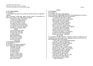 José Mª González-Serna Sánchez
Departamento de Lengua y Literatura Española
IES Carmen Laffón (San José de La Rinconada, Sevilla)                                                                                      Página 9.-

                                                                                              Góngora
2.1.12. Octava italiana.-                                                   2.1.14. Soneto.-
Nº de versos: 8                                                             Nº de versos: 14
Nº de sílabas: Arte mayor (si los versos son de arte menor se la denomina   Nº de sílabas: Arte mayor (endecasílabos).
octavilla)                                                                  Rima Consonante (ABBA-ABBA-CDC-DCD). El encadenamiento de rimas de
Rima: Consonante. Puede llevar algunos versos sueltos. La combinación es    los tercetos puede presentar diferentes combinaciones.
libre, pero los versos 4º y 8º deben llevar rima aguda.                                Un soneto me manda hacer Violante,
         Tu aliento es el aliento de las flores;                                     que en mi vida me he visto en tanto aprieto:
         tu voz es de los cisnes armonía;                                            catorce versos dicen que es soneto;
         es tu mirar el esplendor del día,                                           burla burlando, van los tres delante.
         y el color de la rosa es tu color.                                            Yo pensé que no hallara consonante,
         Tú prestas nueva vida y esperanza                                           y estoy a la mitad de otro cuarteto;
         a un corazón para el amor ya muerto;                                        mas si no me veo en el primer terceto,
         tú creces de mi vida en el desierto                                         no hay cosa en los cuartetos que me espante.
         como crece en un páramo la flor.                                              Por el primer terceto voy entrando,
                   Bécquer                                                           y parece que entré con pie derecho,
         Con diez cañones por banda,                                                 pues fin con este verso le voy dando,
         viento en popa a toda vela,                                                   Ya estoy en el segundo, y aun sospecho
         no corta el mar, sino vuela,                                                que estoy los trece versos acabando.
         un velero bergantín:                                                        Contad si son catorce, y está hecho.
         bajel pirata que llaman                                                              Lope de Vega
         por su bravura, el Temido,                                         En los sonetos de tema burlesco, el soneto a veces se completa con un
         en todo el mar conocido                                            “estrambote”, que suele constar de un heptasílabo que rima con el verso 14 y
         del uno al otro confín.                                            dos endecasílabos que forman pareado:
                   Espronceda                                                          “¡Voto a Dios, que me espanta esta grandeza
2.1.13. Décima o espinela.-                                                          y que diera un millón por describilla!
Nº de versos: 10                                                                     Porque ¿a quién no sorprende y maravilla
Nº de sílabas: Arte menor (octosílabos).                                             esta máquina insigne, esta riqueza?”
Rima: Consonante (ABBAACCDDC).                                                         “Por Jesucristo vivo, cada pieza
         Flechando vi con vigor                                                      vale más de un millón, y que es mancilla
         a una ninfa soberana                                                        que esto no dure un siglo. ¡Oh gran Sevilla,
         en el arco de Diana                                                         Roma triunfante en ánimo y grandeza!”
         las saetas del Amor.                                                          “Apostaré que el ánima del muerto
         El corcillo volador,                                                        por gozar este sitio hoy ha dejado
         con ver su muerte vecina,                                                   la gloria donde vive eternamente.”
         aguarda, y la dura encina,                                                    Esto oyó un valentón, y dijo: “Es cierto
         blanco de sus tiros hecha,                                                  cuanto dice voacé, señor soldado;
         en el hierro de su flecha,                                                  y el que dijere lo contrario, miente.”
         besa su mano divina.                                                          Y luego incontinente
 
