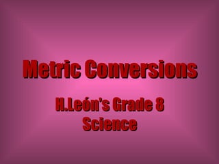 Metric Conversions H.León’s Grade 8 Science 