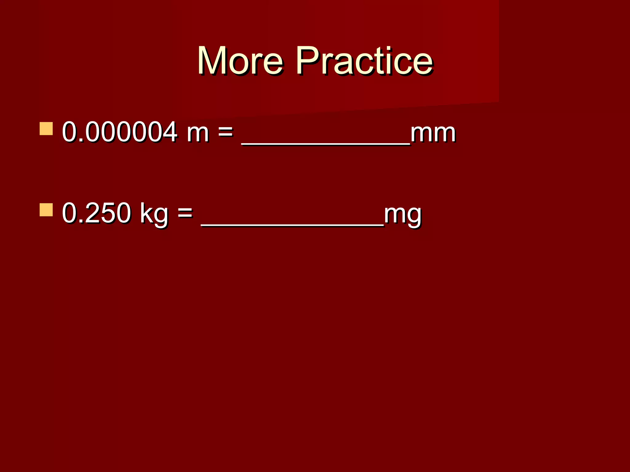 More PracticeMore Practice
 0.000004 m = ____________mm0.000004 m = ____________mm
 0.250 kg = _____________mg0.250 kg = _____________mg
 