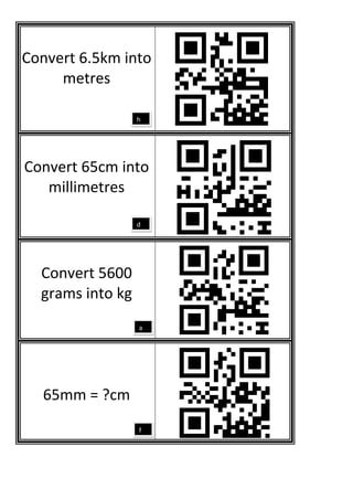 Convert 6.5km into
     metres

                  h




Convert 65cm into
   millimetres

                  d




  Convert 5600
  grams into kg
                  a




  65mm = ?cm
                  f
 