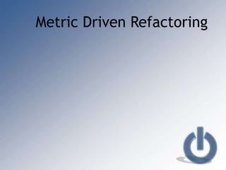 Metric Driven Refactoring
 