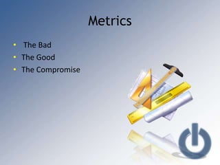 Metrics
• The Bad
• The Good
• The Compromise
 