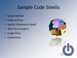 Sample Code Smells
•   Long method
•   Feature Envy
•   Switch Statement Smell
•   Shot Gun Surgery
•   Large Class
•   Comments
 