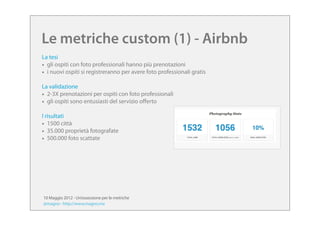 Le metriche custom (1) - Airbnb
La tesi
• gli ospiti con foto professionali hanno più prenotazioni
• i nuovi ospiti si reg...