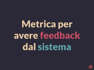 Metrica per
avere feedback
dal sistema
 