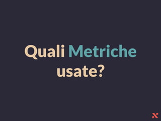 Quali Metriche
usate?
 