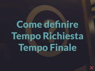 Come deﬁnire
Tempo Richiesta
Tempo Finale
 