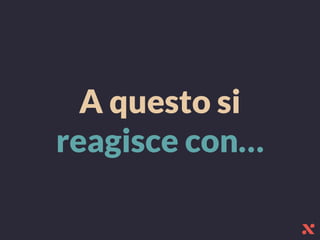 A questo si
reagisce ǲ…
 