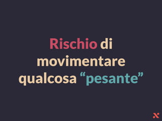 Rischio di
movimentare
qualcosa “pesante”
 