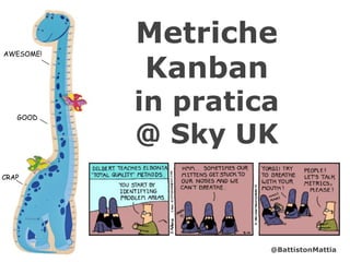 Metriche
Kanban
in pratica
@ Sky UK
GOOD
CRAP
AWESOME!
@BattistonMattia
 