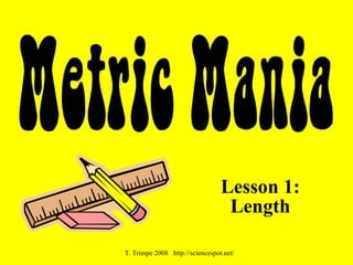 Lesson 1:
                                  Length

T. Trimpe 2008 http://sciencespot.net/
 