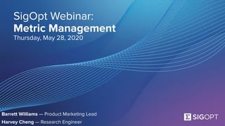 SigOpt. Conﬁdential.
SigOpt Webinar:
Metric Management
Thursday, May 28, 2020
Barrett Williams — Product Marketing Lead
Harvey Cheng — Research Engineer
 