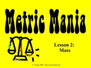 Lesson 2: 
Mass 
T. Trimpe 2008 http://sciencespot.net/ 
 