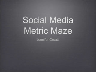 Social Media
Metric Maze
   Jennifer Orsatti
 