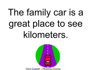 Chris Cuppett – Wicomico County,
The family car is a
great place to see
kilometers.
 
