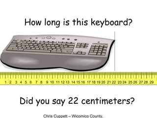 Chris Cuppett – Wicomico County,
How long is this keyboard?
Did you say 22 centimeters?
1 2 3 4 5 6 7 8 9 10 11 12 13 14 15 16 17 18 19 20 21 22 23 24 25 26 27 28 29
 