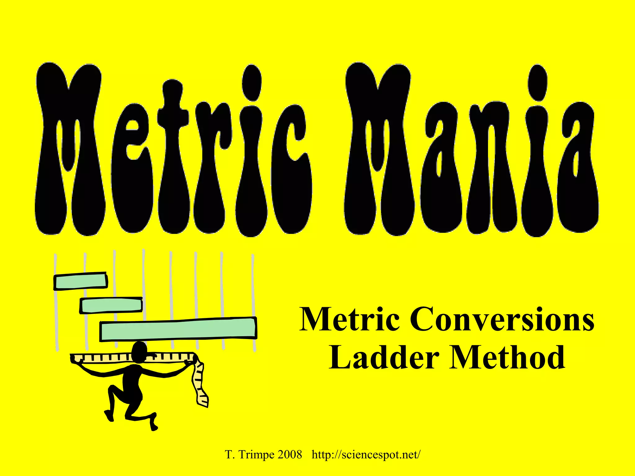 Metric Conversions
Ladder Method
T. Trimpe 2008 http://sciencespot.net/
