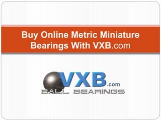 Buy Online Metric Miniature
Bearings With VXB.com
 