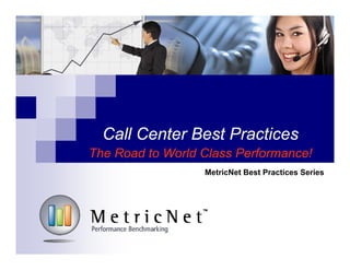 Call Center Best Practices
The Road to World Class Performance!
MetricNet Best Practices Series
 