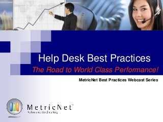 Help Desk Best Practices
The Road to World Class Performance!
MetricNet Best Practices Webcast Series
 