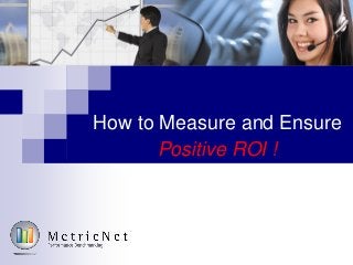 How to Measure and Ensure
Positive ROI !
 