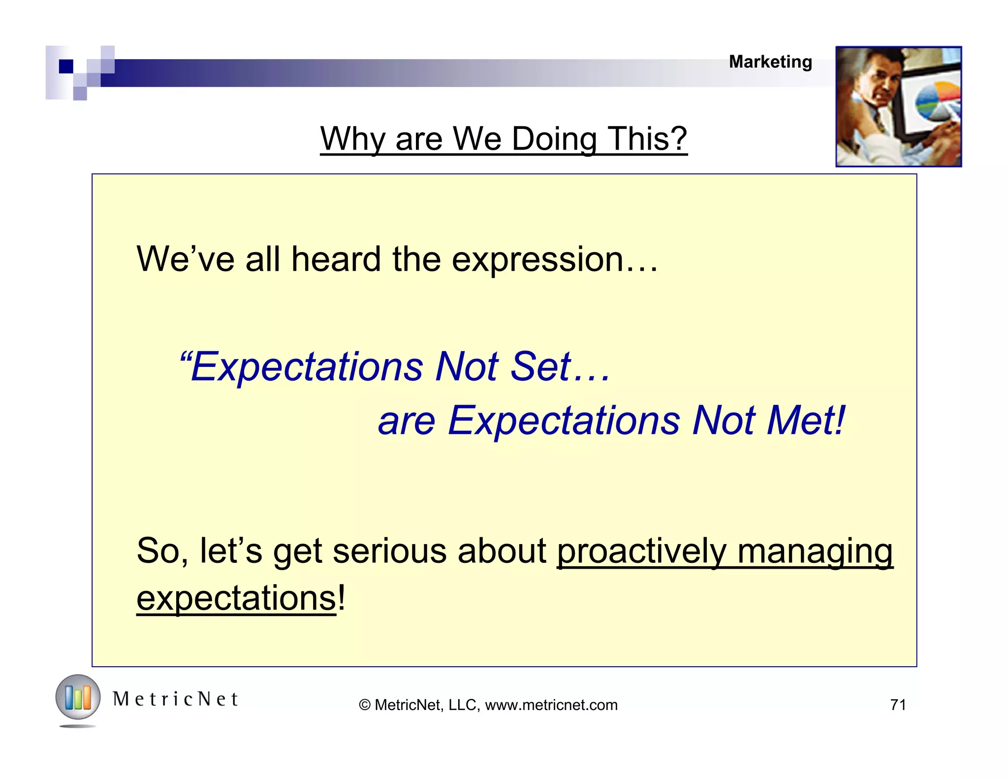 Operational Effectiveness First!
LOWER COST HIGHERACTUAL VALUE
PERCEIVED
VALUE
HIGHER
LOWER
Perceived Value > Actual Value
Perceived Value < Actual Value
#1 Operational
Effectiveness
#2Brand
Management
Marketing
71© MetricNet, LLC, www.metricnet.com
 