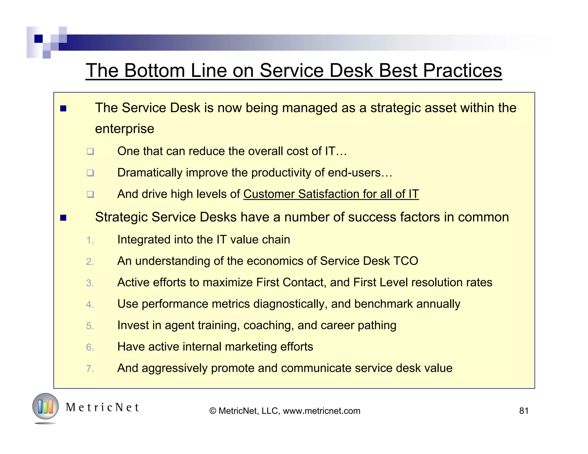 81© MetricNet, LLC, www.metricnet.com
1. Create Economic Value
Focus on creating
economic value
 Proactive/Preventive
 Understand TCO
 Emphasize First
Level Resolution
 Create and
demonstrate
economic value
4
3
2
1
Customer
Enthusiasm
Strategy
Human Resources
Metrics
Marketing
Strategy
 