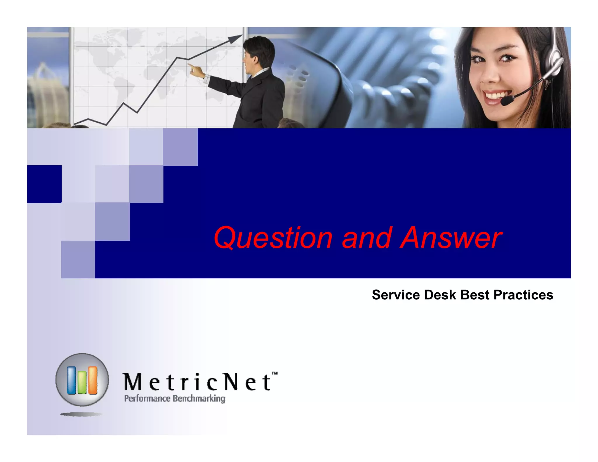 Upcoming MetricNet Webcasts
 February 2015
 Desktop Support Best Practices
 March 2015
 Call Center Best Practices
 April 2015
 Service Desk Key Performance Indicators
 May 2015
 Desktop Support Key Performance Indicators
 June 2015
 Call Center Key Performance Indicators
For more information on Industry Best Practices, please register for MetricNet’s FREE upcoming webcasts
© MetricNet, LLC, www.metricnet.com 91
Register at www.metricnet.com
 
