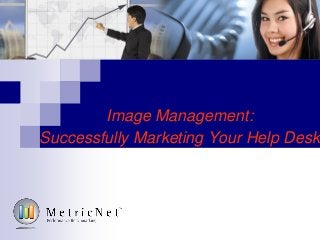 Image Management:
Successfully Marketing Your Help Desk
 