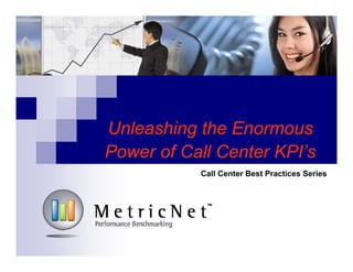 Unleashing the Enormous
Power of Call Center KPI’s
Call Center Best Practices Series
 