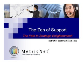 The Zen of Support
The Path to Strategic Enlightenment!
MetricNet Best Practices Series

 
