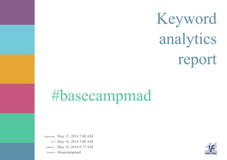 May 17, 2018 7:00 AM
May 18, 2018 7:00 AM
May 18, 2018 8:37 AM
#basecampmadAnalysis:
Updated:
End:
Beginning:
#basecampmad
Keyword
analytics
report
 