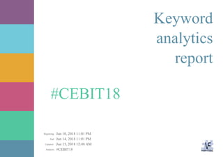 Jun 10, 2018 11:01 PM
Jun 14, 2018 11:01 PM
Jun 15, 2018 12:48 AM
#CEBIT18Analysis:
Updated:
End:
Beginning:
#CEBIT18
Keyword
analytics
report
 