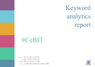 Mar 14, 2016 12:00 AM
Mar 19, 2016 12:00 AM
Mar 19, 2016 11:27 AM
#CeBIT OR #CeBIT2016 OR @CeBITAnalysis:
Updated:
End:
Beginning:
#CeBIT
Keyword
analytics
report
 