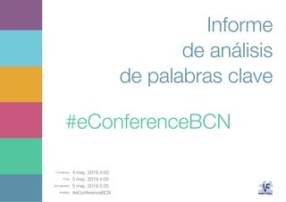 Comienzo: 4 may. 2019 4:00
Final: 5 may. 2019 4:00
Actualizado: 5 may. 2019 5:25
Análisis: #eConferenceBCN
Informe
de análisis
de palabras clave
#eConferenceBCN
 