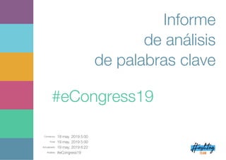 Comienzo: 18 may. 2019 5:00
Final: 19 may. 2019 5:00
Actualizado: 19 may. 2019 6:22
Análisis: #eCongress19
Informe
de análisis
de palabras clave
#eCongress19
 