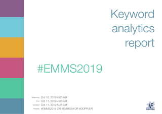 Beginning: Oct 10, 2019 4:00 AM
End: Oct 11, 2019 4:00 AM
Updated: Oct 11, 2019 5:25 AM
Analysis: #EMMS2019 OR #EMMS19 OR #DOPPLER
Keyword
analytics
report
#EMMS2019
 
