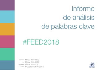 Comienzo: 14 nov. 2018 23:00
Final: 16 nov. 2018 23:00
Actualizado: 17 nov. 2018 0:39
Análisis: #FEED2018 OR #FEED18
Informe
de análisis
de palabras clave
#FEED2018
 