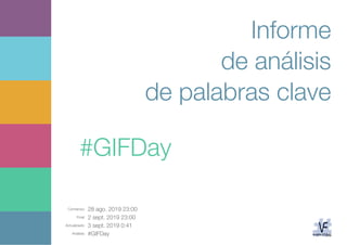 Comienzo: 28 ago. 2019 23:00
Final: 2 sept. 2019 23:00
Actualizado: 3 sept. 2019 0:41
Análisis: #GIFDay
Informe
de análisis
de palabras clave
#GIFDay
 