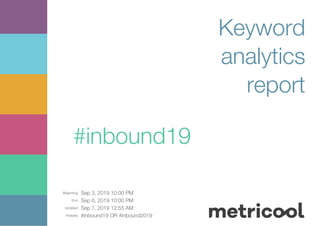 Beginning: Sep 3, 2019 10:00 PM
End: Sep 6, 2019 10:00 PM
Updated: Sep 7, 2019 12:55 AM
Analysis: #inbound19 OR #inbound2019
Keyword
analytics
report
#inbound19
 
